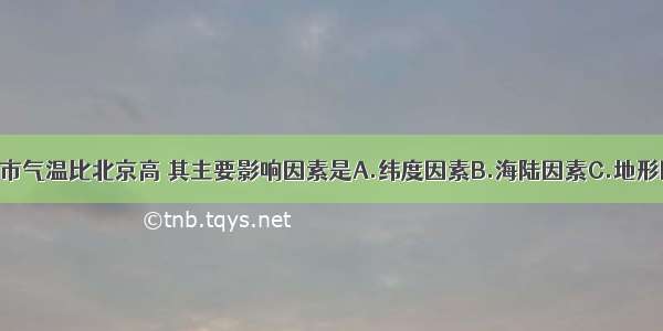 单选题揭阳市气温比北京高 其主要影响因素是A.纬度因素B.海陆因素C.地形因素D.洋流