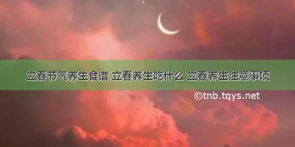 立春节气养生食谱 立春养生吃什么 立春养生注意事项