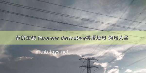 芴衍生物 fluorene derivative英语短句 例句大全