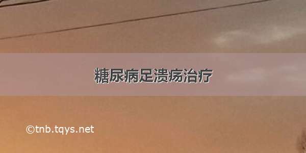 糖尿病足溃疡治疗