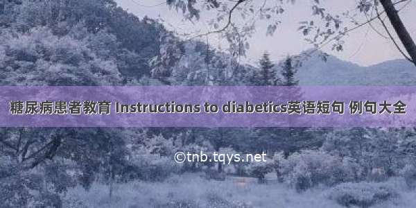 糖尿病患者教育 Instructions to diabetics英语短句 例句大全