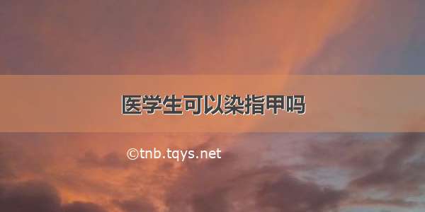 医学生可以染指甲吗