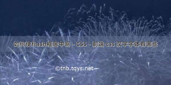 如何使flash框居中啊 – CSS – 前端 css 汉字字体有哪些