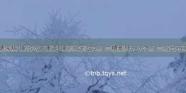 糖尿病 睡比吃更重要 睡前做到这4点 血糖能降5-6个点 血脂也不高