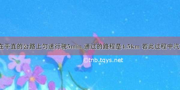 一辆汽车 在平直的公路上匀速行驶5min 通过的路程是4.5km 若此过程中汽车发动机的