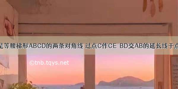 如图 AC BD是等腰梯形ABCD的两条对角线 过点C作CE∥BD交AB的延长线于点E．（1）求