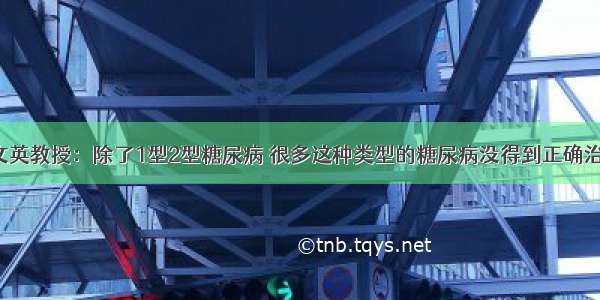 杨文英教授：除了1型2型糖尿病 很多这种类型的糖尿病没得到正确治疗！