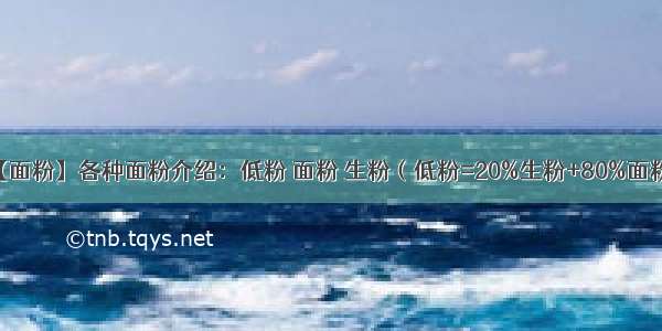 【面粉】各种面粉介绍：低粉 面粉 生粉（低粉=20%生粉+80%面粉）