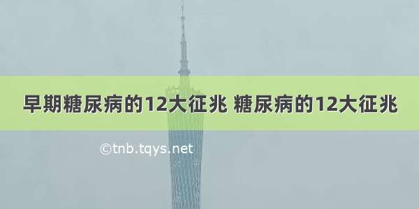 早期糖尿病的12大征兆 糖尿病的12大征兆