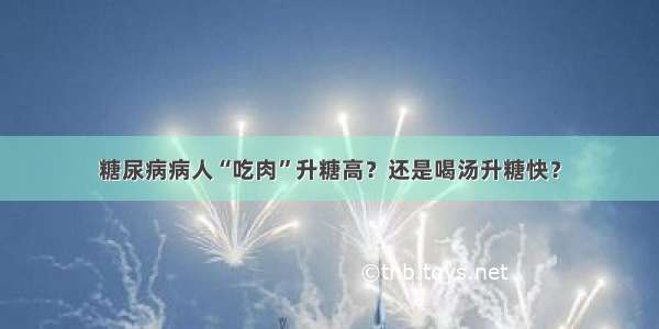 糖尿病病人“吃肉”升糖高？还是喝汤升糖快？