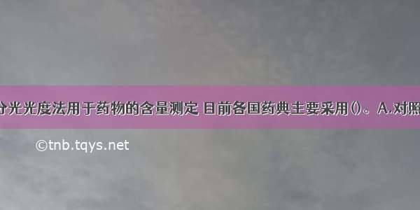 紫外-可见分光光度法用于药物的含量测定 目前各国药典主要采用()。A.对照品比较法B.