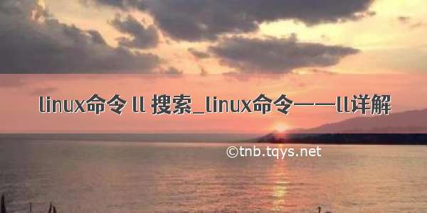 linux命令 ll 搜索_linux命令——ll详解