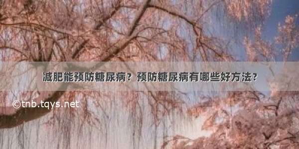 减肥能预防糖尿病？预防糖尿病有哪些好方法？