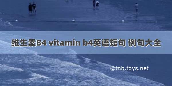 维生素B4 vitamin b4英语短句 例句大全