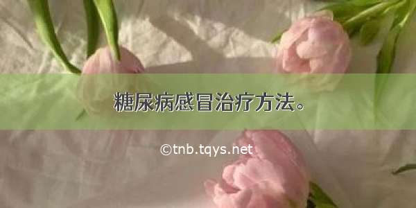 糖尿病感冒治疗方法。