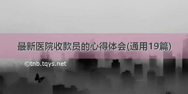 最新医院收款员的心得体会(通用19篇)