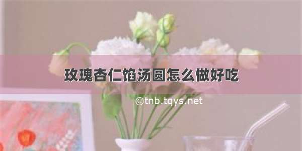 玫瑰杏仁馅汤圆怎么做好吃