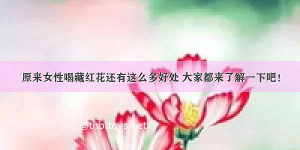 原来女性喝藏红花还有这么多好处 大家都来了解一下吧！