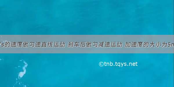 汽车以20m/s的速度做匀速直线运动 刹车后做匀减速运动 加速度的大小为5m/s2 则刹车