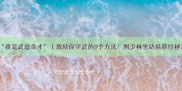 “我是武道奇才”丨激励你学武的9个方法！附少林坐功易筋经秘籍