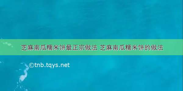 芝麻南瓜糯米饼最正宗做法 芝麻南瓜糯米饼的做法