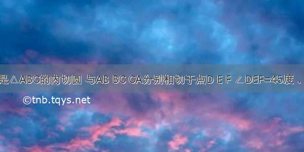 如图 ⊙O是△ABC的内切圆 与AB BC CA分别相切于点D E F ∠DEF=45度．连接BO并