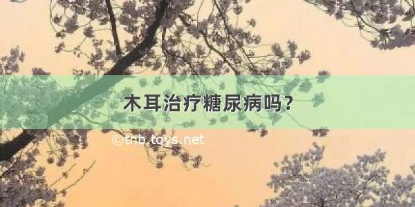 木耳治疗糖尿病吗？