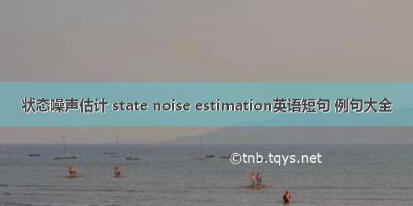 状态噪声估计 state noise estimation英语短句 例句大全