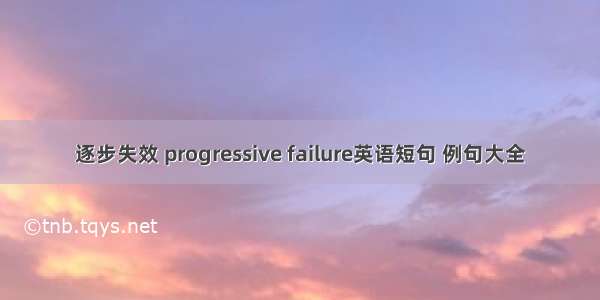 逐步失效 progressive failure英语短句 例句大全