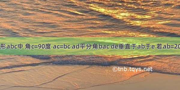 在三角形abc中 角c=90度 ac=bc ad平分角bac de垂直于ab于e 若ab=20则三角