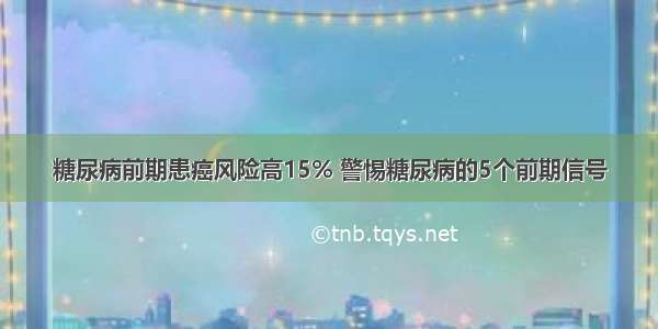 糖尿病前期患癌风险高15% 警惕糖尿病的5个前期信号