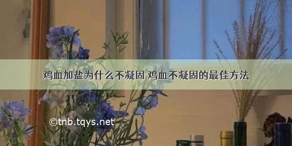 鸡血加盐为什么不凝固 鸡血不凝固的最佳方法