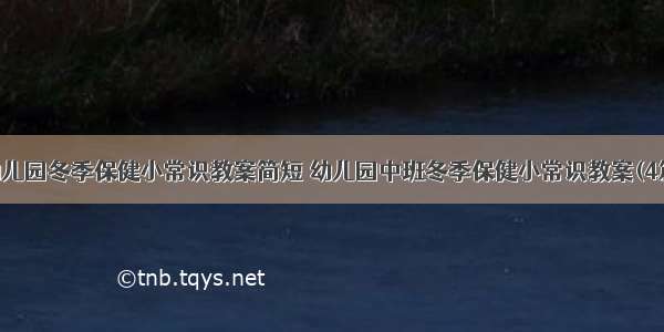 幼儿园冬季保健小常识教案简短 幼儿园中班冬季保健小常识教案(4篇)