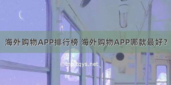 海外购物APP排行榜 海外购物APP哪款最好？