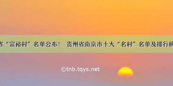 贵州省“富裕村”名单公布！​贵州省南京市十大“名村”名单及排行榜出炉