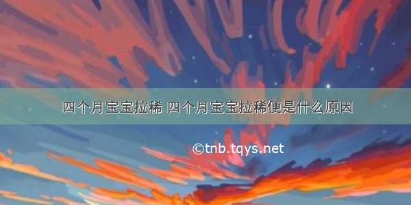 四个月宝宝拉稀 四个月宝宝拉稀便是什么原因