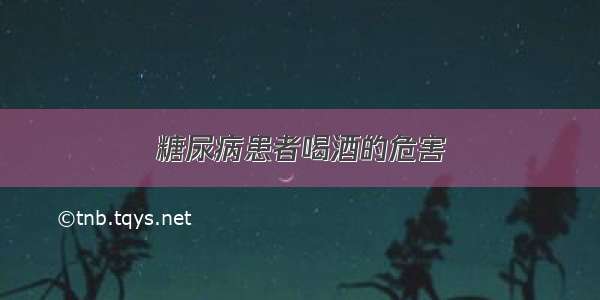 糖尿病患者喝酒的危害