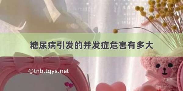 糖尿病引发的并发症危害有多大