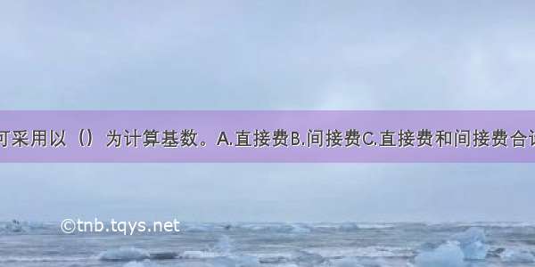 利润的计算可采用以（）为计算基数。A.直接费B.间接费C.直接费和间接费合计D.人工费和