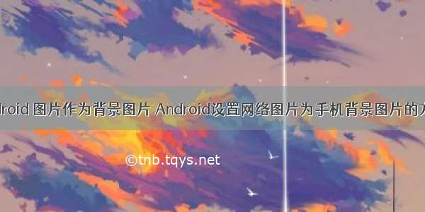 android 图片作为背景图片 Android设置网络图片为手机背景图片的方法