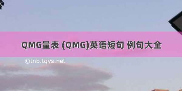 QMG量表 (QMG)英语短句 例句大全