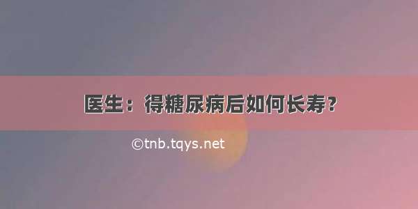 医生：得糖尿病后如何长寿？