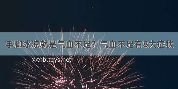 手脚冰凉就是气血不足？气血不足有8大症状