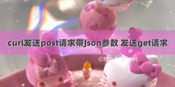 curl发送post请求带Json参数 发送get请求