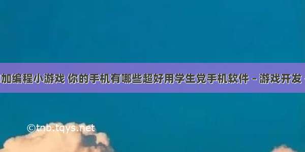 mind加编程小游戏 你的手机有哪些超好用学生党手机软件 – 游戏开发 – 前端