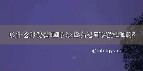 吃什么能改善睡眠 这些方法可以改善睡眠