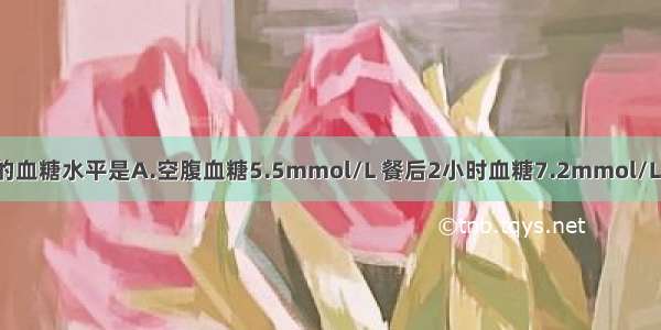 可诊断糖尿病的血糖水平是A.空腹血糖5.5mmol/L 餐后2小时血糖7.2mmol/LB.空腹血糖5.8