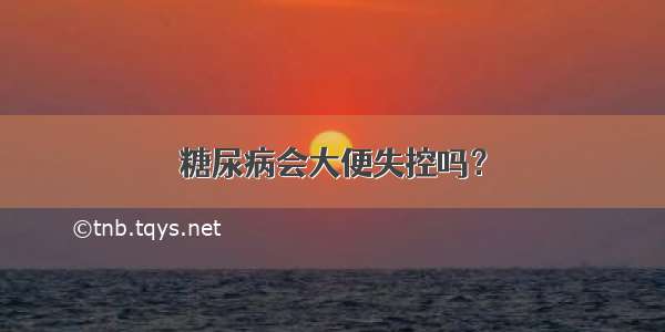 糖尿病会大便失控吗？