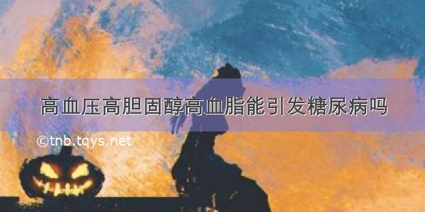 高血压高胆固醇高血脂能引发糖尿病吗