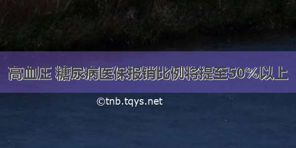 高血压 糖尿病医保报销比例将提至50％以上